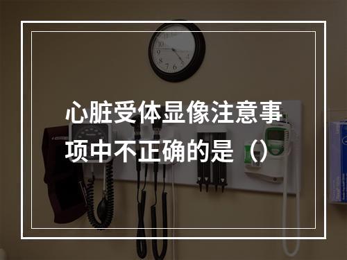 心脏受体显像注意事项中不正确的是（）