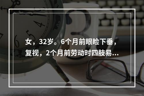 女，32岁。6个月前眼睑下垂，复视，2个月前劳动时四肢易疲劳