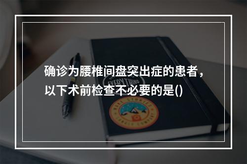 确诊为腰椎间盘突出症的患者，以下术前检查不必要的是()