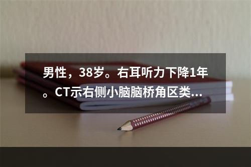 男性，38岁。右耳听力下降1年。CT示右侧小脑脑桥角区类圆形