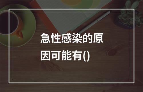 急性感染的原因可能有()