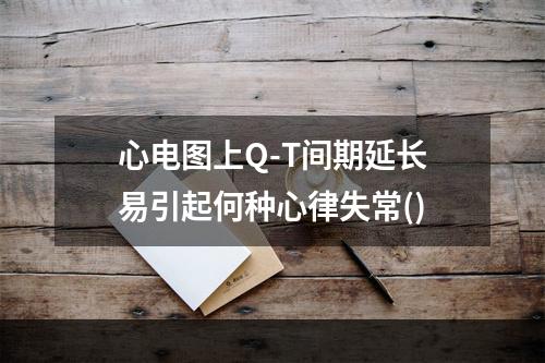 心电图上Q-T间期延长易引起何种心律失常()