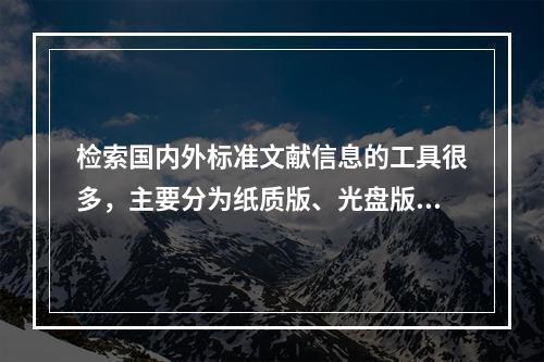 检索国内外标准文献信息的工具很多，主要分为纸质版、光盘版和网