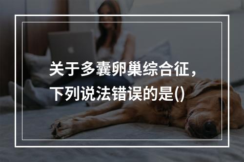 关于多囊卵巢综合征，下列说法错误的是()