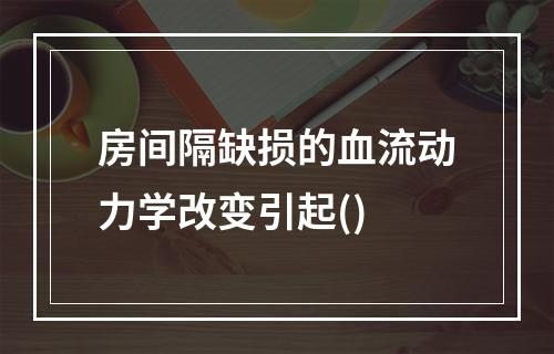 房间隔缺损的血流动力学改变引起()