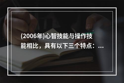 (2006年)心智技能与操作技能相比，具有以下三个特点：（）