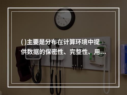 ( )主要是分布在计算环境中提供数据的保密性、完整性、用户身