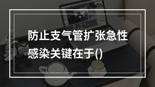 防止支气管扩张急性感染关键在于()