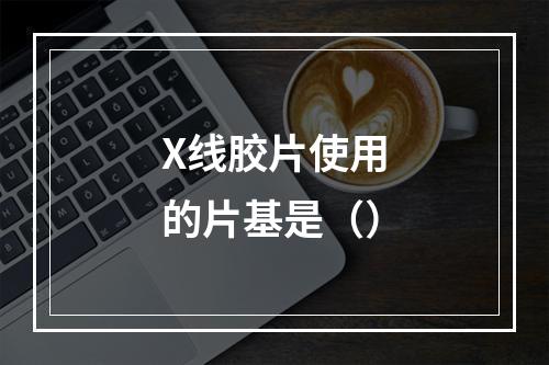 X线胶片使用的片基是（）