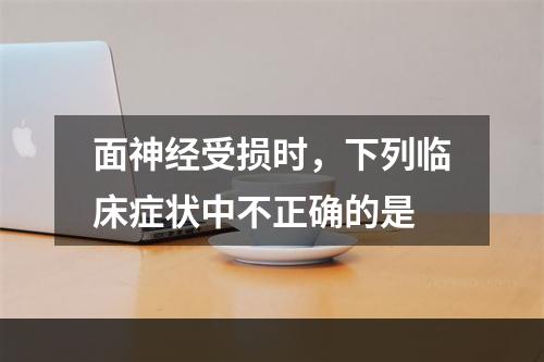 面神经受损时，下列临床症状中不正确的是