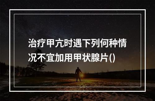 治疗甲亢时遇下列何种情况不宜加用甲状腺片()