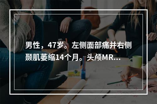 男性，47岁。左侧面部痛并右侧颞肌萎缩14个月。头颅MRI示