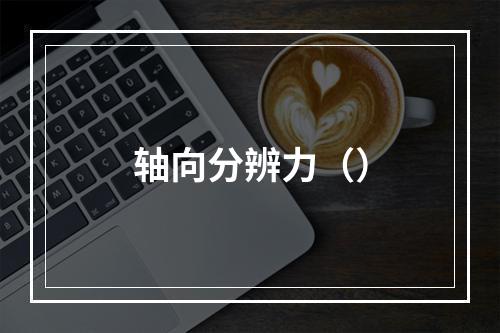 轴向分辨力（）