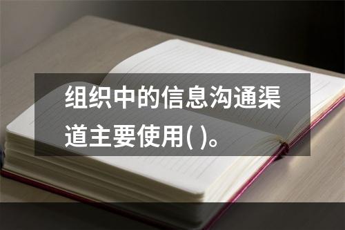 组织中的信息沟通渠道主要使用( )。