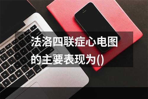 法洛四联症心电图的主要表现为()