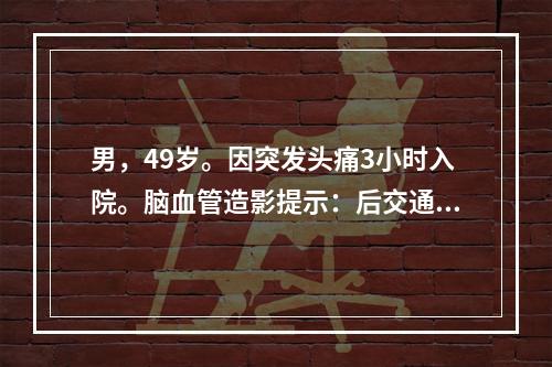 男，49岁。因突发头痛3小时入院。脑血管造影提示：后交通动脉