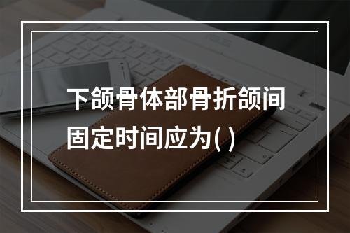 下颌骨体部骨折颌间固定时间应为( )