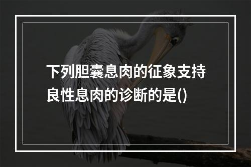 下列胆囊息肉的征象支持良性息肉的诊断的是()