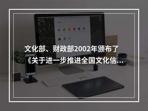 文化部、财政部2002年颁布了《关于进一步推进全国文化信息资