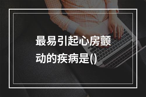 最易引起心房颤动的疾病是()