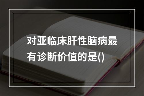 对亚临床肝性脑病最有诊断价值的是()