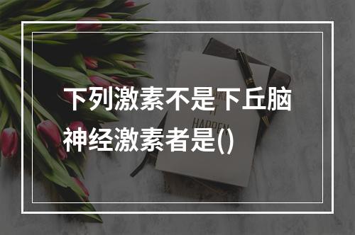 下列激素不是下丘脑神经激素者是()