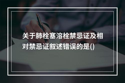 关于肺栓塞溶栓禁忌证及相对禁忌证叙述错误的是()