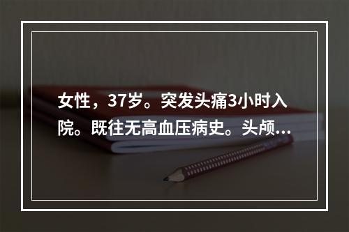 女性，37岁。突发头痛3小时入院。既往无高血压病史。头颅CT