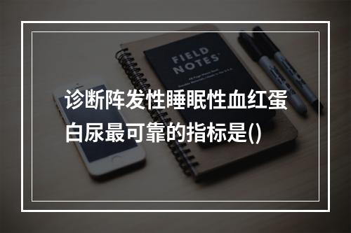 诊断阵发性睡眠性血红蛋白尿最可靠的指标是()