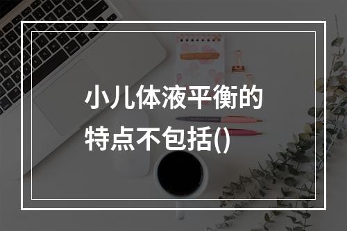 小儿体液平衡的特点不包括()