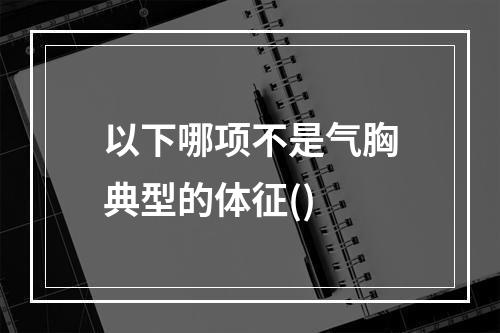 以下哪项不是气胸典型的体征()