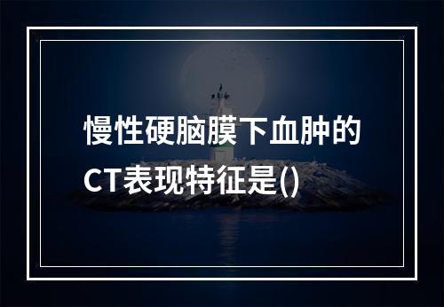 慢性硬脑膜下血肿的CT表现特征是()