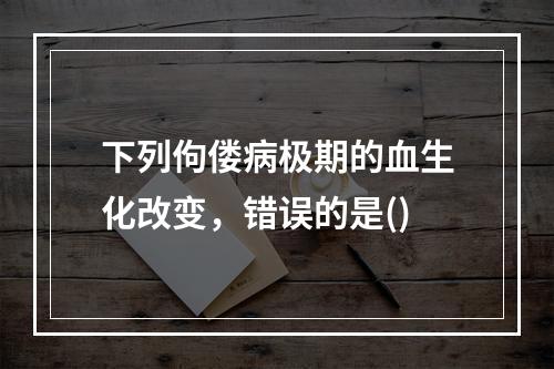 下列佝偻病极期的血生化改变，错误的是()