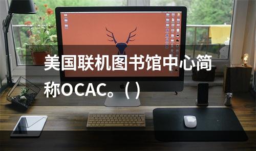 美国联机图书馆中心简称OCAC。( )