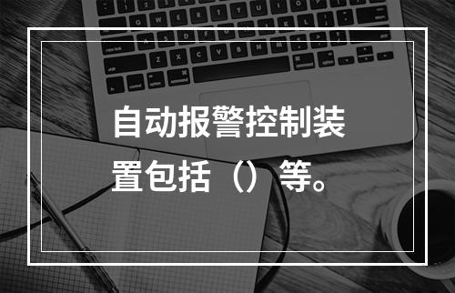 自动报警控制装置包括（）等。