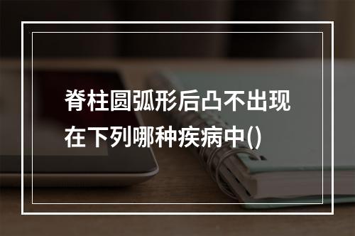 脊柱圆弧形后凸不出现在下列哪种疾病中()