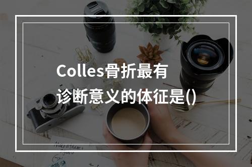 Colles骨折最有诊断意义的体征是()