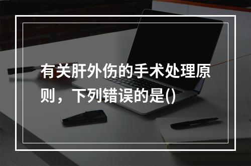 有关肝外伤的手术处理原则，下列错误的是()