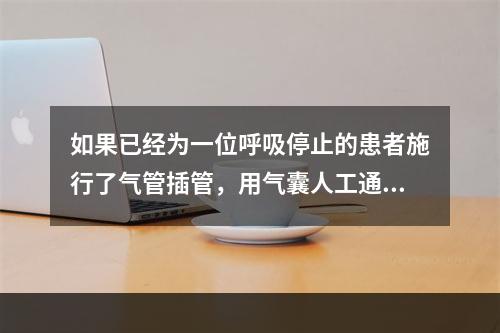 如果已经为一位呼吸停止的患者施行了气管插管，用气囊人工通气过