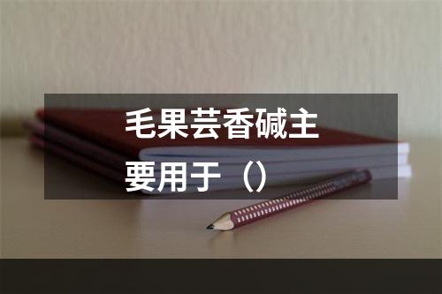 毛果芸香碱主要用于（）