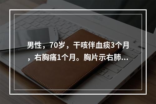 男性，70岁，干咳伴血痰3个月，右胸痛1个月。胸片示右肺门旁