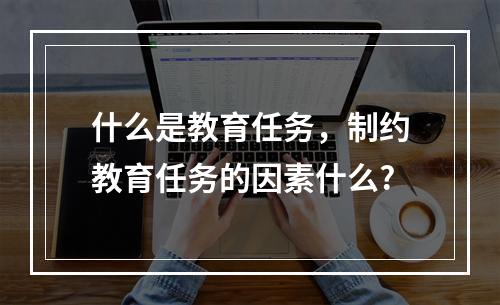 什么是教育任务，制约教育任务的因素什么?