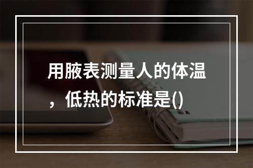 用腋表测量人的体温，低热的标准是()