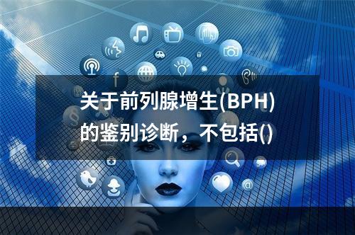 关于前列腺增生(BPH)的鉴别诊断，不包括()