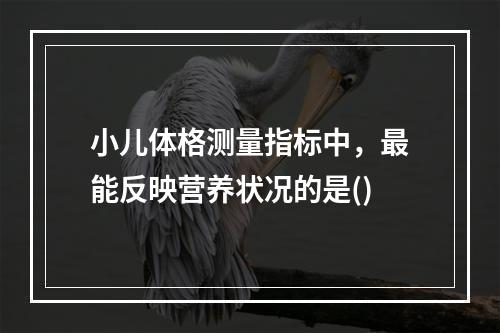 小儿体格测量指标中，最能反映营养状况的是()