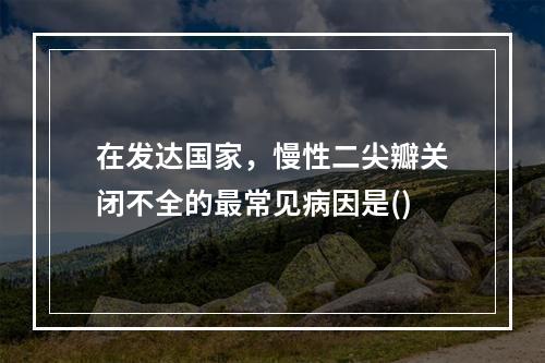 在发达国家，慢性二尖瓣关闭不全的最常见病因是()