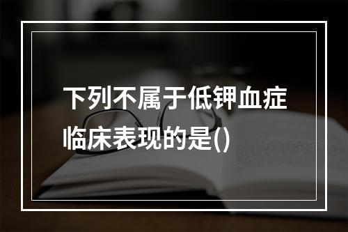 下列不属于低钾血症临床表现的是()