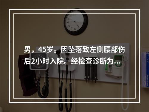 男，45岁。因坠落致左侧腰部伤后2小时入院。经检查诊断为脾破