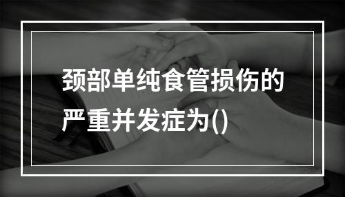 颈部单纯食管损伤的严重并发症为()