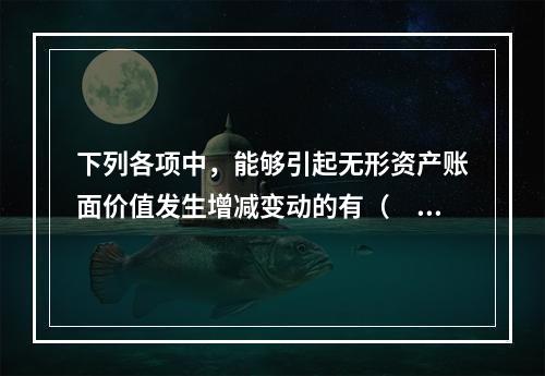 下列各项中，能够引起无形资产账面价值发生增减变动的有（　）。